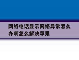 网络电话显示网络异常怎么办啊怎么解决苹果