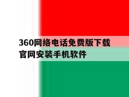 360网络电话免费版下载官网安装手机软件的简单介绍