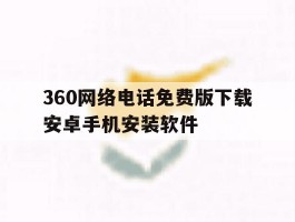 关于360网络电话免费版下载安卓手机安装软件的信息