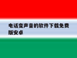 关于电话变声音的软件下载免费版安卓的信息