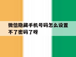 包含微信隐藏手机号码怎么设置不了密码了呀的词条