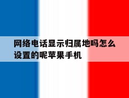 网络电话显示归属地吗怎么设置的呢苹果手机的简单介绍
