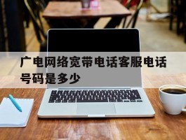广电网络宽带电话客服电话号码是多少