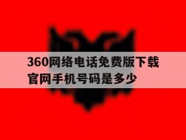 360网络电话免费版下载官网手机号码是多少的简单介绍