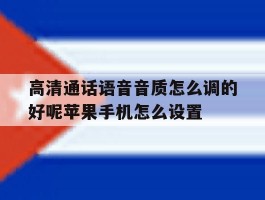包含高清通话语音音质怎么调的好呢苹果手机怎么设置的词条