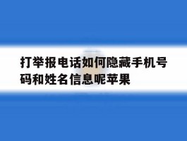 关于打举报电话如何隐藏手机号码和姓名信息呢苹果的信息