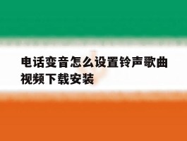 关于电话变音怎么设置铃声歌曲视频下载安装的信息