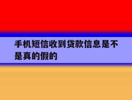 手机短信收到贷款信息是不是真的假的
