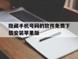 隐藏手机号码的软件免费下载安装苹果版的简单介绍
