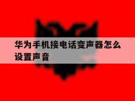 华为手机接电话变声器怎么设置声音