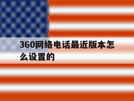 360网络电话最近版本怎么设置的