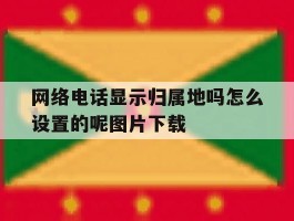 网络电话显示归属地吗怎么设置的呢图片下载的简单介绍