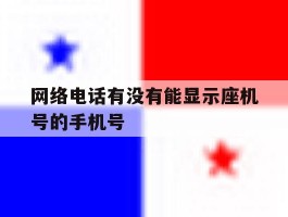 网络电话有没有能显示座机号的手机号