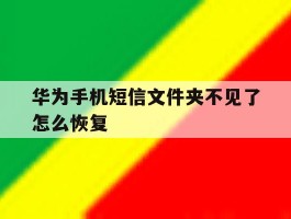 华为手机短信文件夹不见了怎么恢复