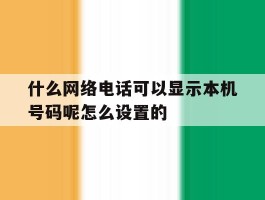 包含什么网络电话可以显示本机号码呢怎么设置的的词条