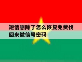 短信删除了怎么恢复免费找回来微信号密码