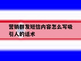 营销群发短信内容怎么写吸引人的话术
