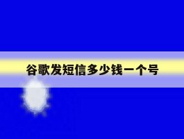 谷歌发短信多少钱一个号
