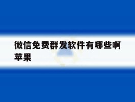 微信免费群发软件有哪些啊苹果