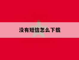 没有短信怎么下载