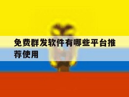 免费群发软件有哪些平台推荐使用