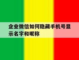 企业微信如何隐藏手机号显示名字和昵称