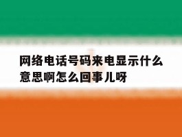 包含网络电话号码来电显示什么意思啊怎么回事儿呀的词条
