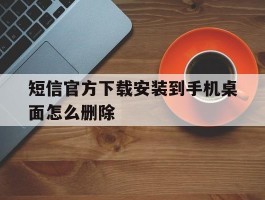 短信官方下载安装到手机桌面怎么删除