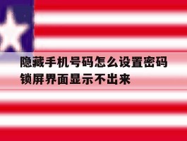 包含隐藏手机号码怎么设置密码锁屏界面显示不出来的词条