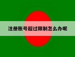 注册账号超过限制怎么办呢