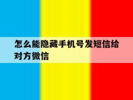 怎么能隐藏手机号发短信给对方微信