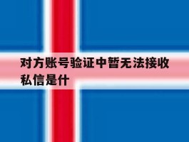对方账号验证中暂无法接收私信是什