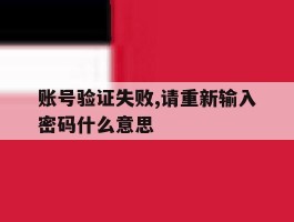 账号验证失败,请重新输入密码什么意思