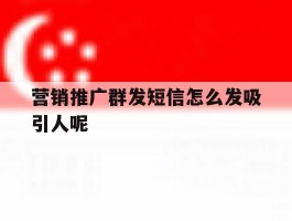 营销推广群发短信怎么发吸引人呢