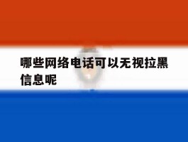 哪些网络电话可以无视拉黑信息呢