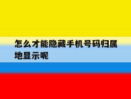 怎么才能隐藏手机号码归属地显示呢