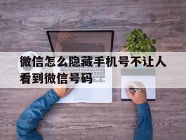 微信怎么隐藏手机号不让人看到微信号码