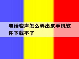 电话变声怎么弄出来手机软件下载不了