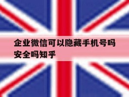 企业微信可以隐藏手机号吗安全吗知乎