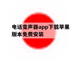 关于电话变声器app下载苹果版本免费安装的信息