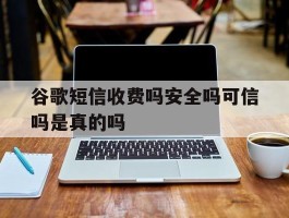 谷歌短信收费吗安全吗可信吗是真的吗