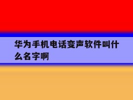 华为手机电话变声软件叫什么名字啊
