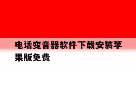 电话变音器软件下载安装苹果版免费的简单介绍