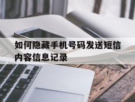 如何隐藏手机号码发送短信内容信息记录的简单介绍
