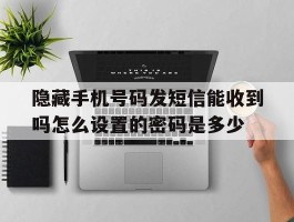 隐藏手机号码发短信能收到吗怎么设置的密码是多少的简单介绍