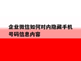 企业微信如何对内隐藏手机号码信息内容
