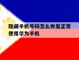 隐藏手机号码怎么恢复正常使用华为手机的简单介绍