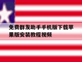 包含免费群发助手手机版下载苹果版安装教程视频的词条