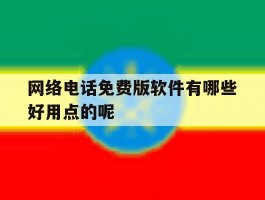 网络电话免费版软件有哪些好用点的呢的简单介绍