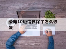 荣耀10短信删除了怎么恢复